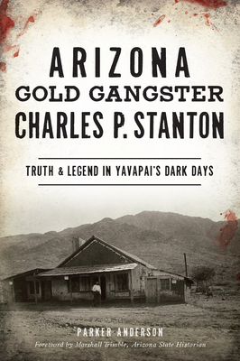 Arizona Gold Gangster Charles P. Stanton: Truth and Legend in Yavapai's Dark Days