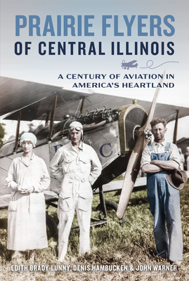 Prairie Flyers of Central Illinois: A Century of Aviation in America's Heartland