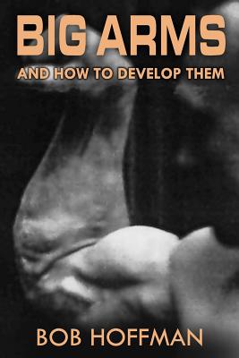 Big Arms: And How To Develop Them, (Original Version, Restored)