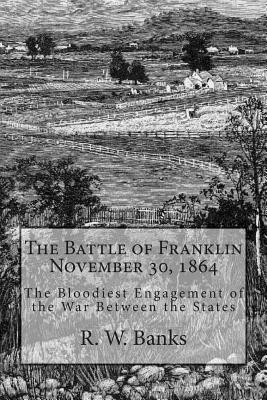 The Battle of Franklin November 30, 1864: The Bloodiest Engagement of the War Between the States