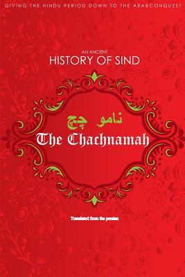 The Chachnamah: Giving the Hindu period down to the Arab Conquest