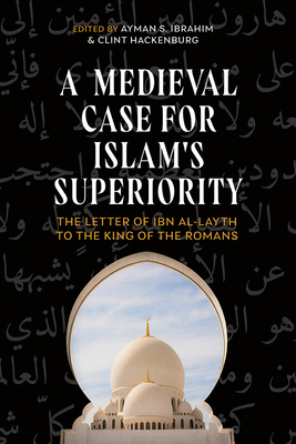 A Medieval Case for Islam's Superiority: The Letter of Ibn Al-Layth to the King of the Romans