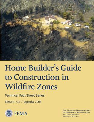 Home Builder's Guide to Construction in Wildfire Zones (Technical Fact Sheet Series - FEMA P-737 / September 2008)