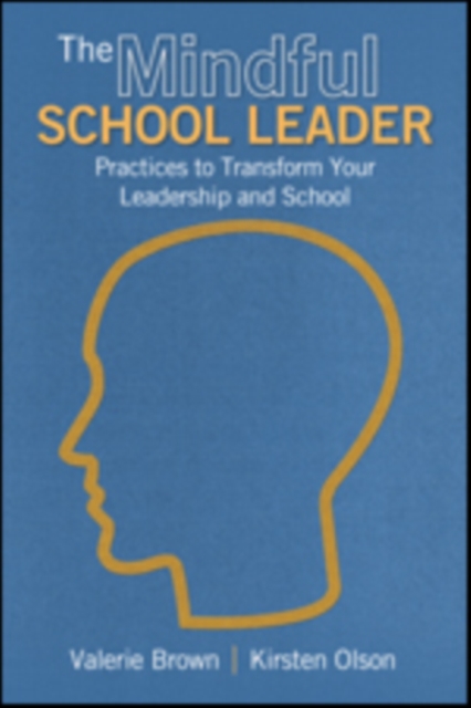 The Mindful School Leader: Practices to Transform Your Leadership and School