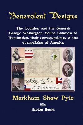 Benevolent Designs: The Countess and the General: George Washington, Selina Countess of Huntingdon, their correspondence, & the evangelizing of Americ