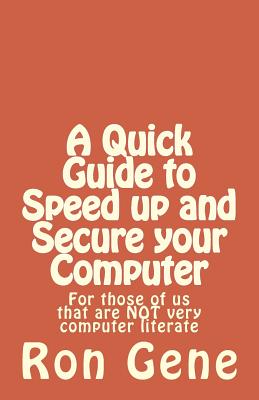 A Quick Guide to Speed up and Secure your Computer: For those of us that are NOT very computer literate