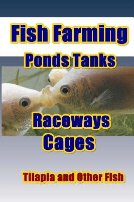Fish Farming Ponds Tanks Raceways & Cages: For Tilapia and Other Fish