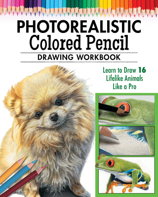 How to Draw Photorealistic Animals with Colored Pencil: Learn to Draw 16 Lifelike Animals Like a Pro