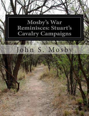 Mosby's War Reminisces: Stuart's Cavalry Campaigns