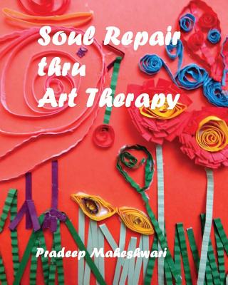 Soul Repair thru Art Therapy: The Science of Self rediscovery through Art Therapy