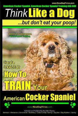 American Cocker Spaniel, American Cocker Spaniel Training AAA AKC: Think Like a Dog But Don't Eat Your Poop! American Cocker Spaniel Breed Expert Trai