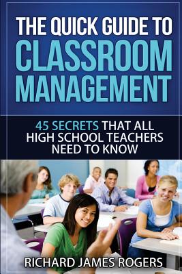 The Quick Guide to Classroom Management: 45 Secrets That All High School Teachers Need to Know