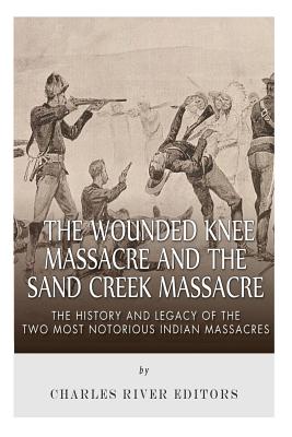 The Wounded Knee Massacre and the Sand Creek Massacre: The History and Legacy of the Two Most Notorious Indian Massacres