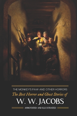 The Monkey's Paw and Others: the Best Horror and Ghost Stories of W. W. Jacobs: Tales of Murder, Mystery, Horror, & Hauntings, Illustrated and with Cr