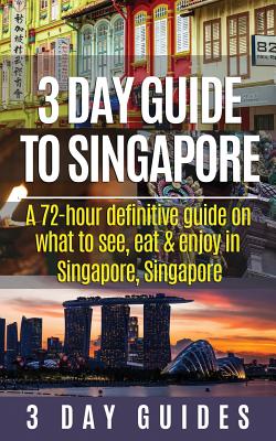 3 Day Guide to Singapore: A 72-hour Definitive Guide on What to See, Eat and Enjoy in Singapore, Singapore