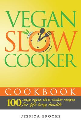 Vegan Slow Cooker Cookbook: 100 Tasty Vegan Slow Cooker Recipes For Life Long Health