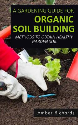 A Gardening Guide For Organic Soil Building
