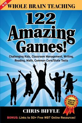 Whole Brain Teaching: 122 Amazing Games!: Challenging kids, classroom management, writing, reading, math, Common Core/State tests