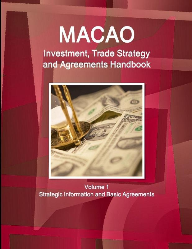 Macao Investment, Trade Strategy and Agreements Handbook Volume 1 Strategic Information and Basic Agreements