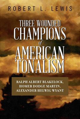 Three Wounded Champions of American Tonalism: Ralph Albert Blakelock, Homer Dodge Martin, Alexander Helwig Wyant
