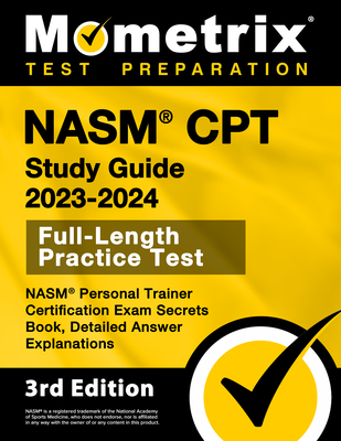 Nasm CPT Study Guide 2023-2024 - Nasm Personal Trainer Certification Exam Secrets Book, Full-Length Practice Test, Detailed Answer Explanations: [3rd