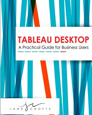Tableau Desktop: A Practical Guide for Business Users