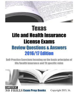 Texas Life and Health Insurance License Exams Review Questions & Answers 2016/17 Edition: Self-Practice Exercises focusing on the basic principles of