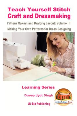 Teach Yourself Stitch Craft and Dressmaking Pattern Making and Drafting Layout: Volume III - Making Your Own Patterns for Dress Designing