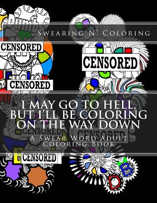 I May Go to Hell, But I'll be Coloring on the Way Down: A Swear Word Adult Coloring Book
