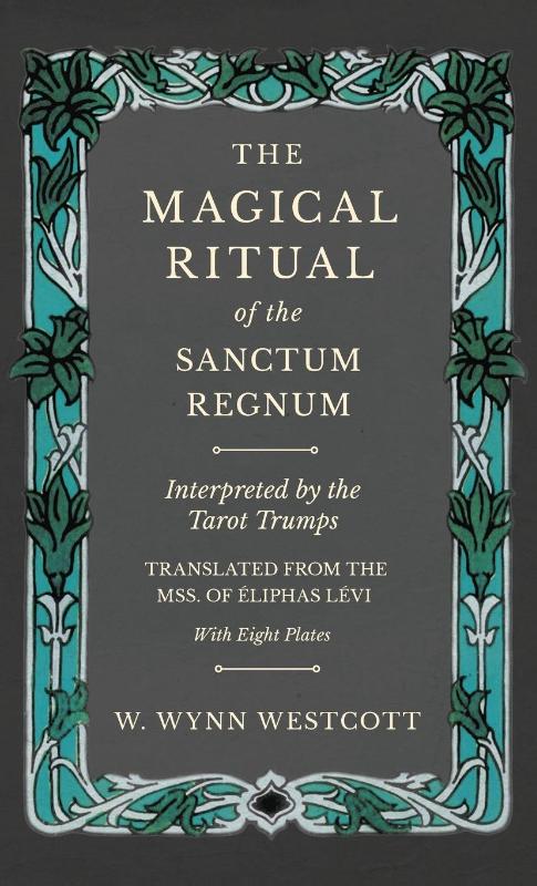 The Magical Ritual of the Sanctum Regnum - Interpreted by the Tarot Trumps - Translated from the Mss. of Eliphas Levi - With Eight Plates