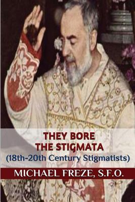 They Bore the Stigmata: (18th-20th Century Stigmatists)