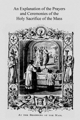 An Explanation of the Prayers and Ceremonies of the Holy Sacrifice of the Mass