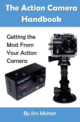 The Action Camera Handbook: Getting the Most From Your Action Camera