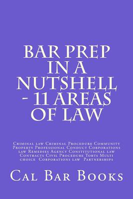 Bar Prep In A Nutshell - 11 Areas of Law: Criminal law Criminal Procedure Community Property Professional Conduct Corporations law Remedies Agency Con