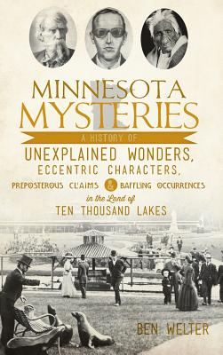 Minnesota Mysteries: A History of Unexplained Wonders, Eccentric Characters, Preposterous Claims and Baffling Occurrences in the Land of Te