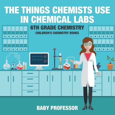 The Things Chemists Use in Chemical Labs 6th Grade Chemistry Children's Chemistry Books