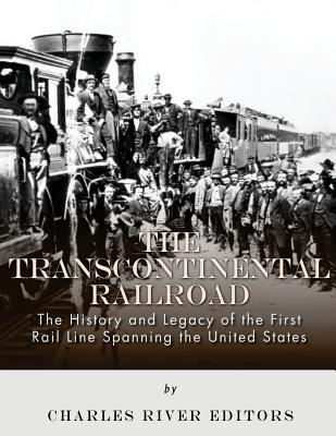 The Transcontinental Railroad: The History and Legacy of the First Rail Line Spanning the United States