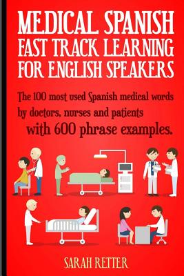 Medical Spanish: Fast Track Learning for English Speakers: The 100 most used Spanish medical words by doctors, nurses and patients with