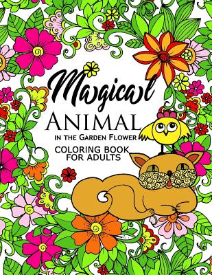 Magical Animal in the Garden Flower: An Adult coloring book cat, bird, butterfly, bug, dog, friend and flower