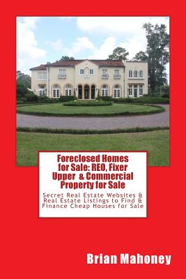 Foreclosed Homes for Sale: REO, Fixer Upper & Commercial Property for Sale: Secret Real Estate Websites & Real Estate Listings to Find & Finance