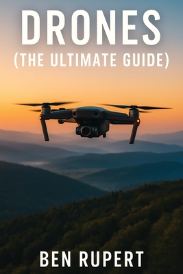 Drones (The Ultimate Guide): How they work, learning to fly, how to fly, building your own drone, buying a drone, how to shoot photos