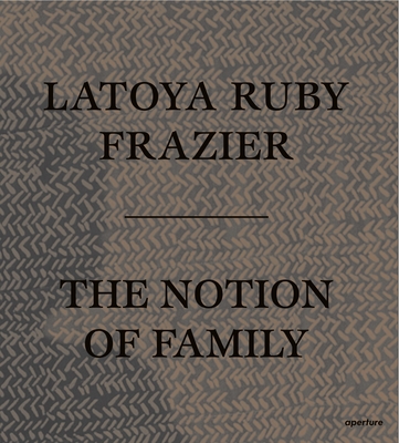 LaToya Ruby Frazier: The Notion of Family