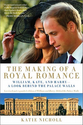 The Making of a Royal Romance: William, Kate, and Harry -- A Look Behind the Palace Walls (a Revised and Expanded Edition of William and Harry: Behind
