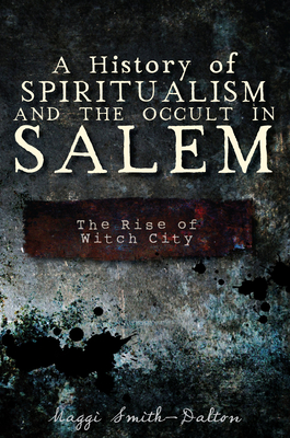 A History of Spiritualism and the Occult in Salem: The Rise of Witch City