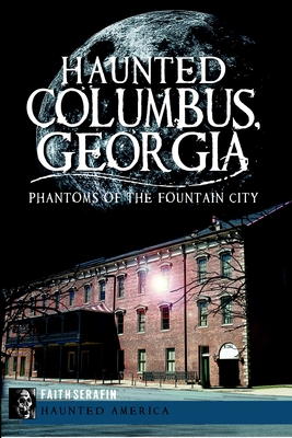Haunted Columbus, Georgia: Phantoms of the Fountain City
