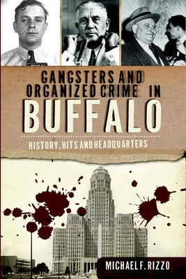 Gangsters and Organized Crime in Buffalo: History, Hits and Headquarters