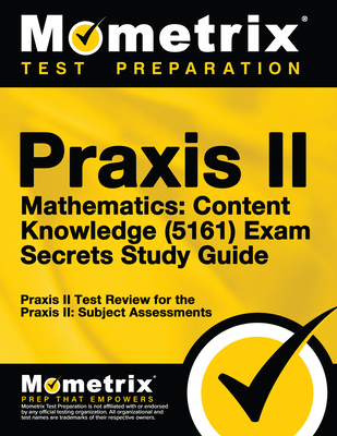 PRAXIS II Mathematics: Content Knowledge (5161) Exam Secrets Study Guide: PRAXIS II Test Review for the PRAXIS II: Subject Assessments