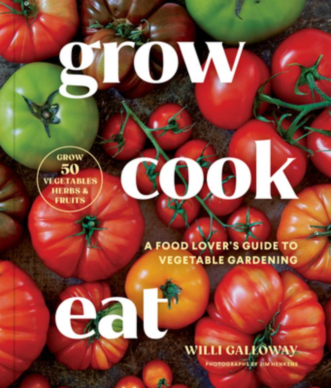 Grow Cook Eat: A Food Lover's Guide to Vegetable Gardening, Including How to Grow 50 Vegetables, Herbs, and Fruits