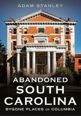Abandoned South Carolina: Bygone Places of Columbia
