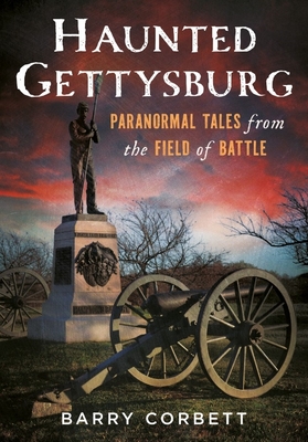 Haunted Gettysburg: Paranormal Tales from the Field of Battle